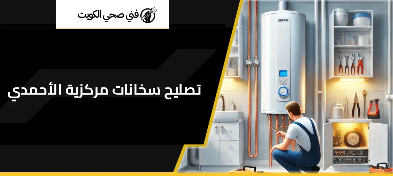 تصليح سخانات مركزية الأحمدي